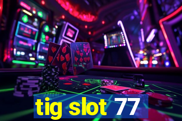 tig slot 77